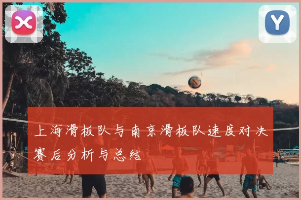 上海滑板队与南京滑板队速度对决赛后分析与总结
