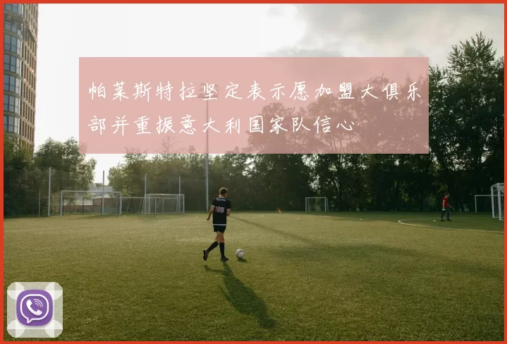 帕莱斯特拉坚定表示愿加盟大俱乐部并重振意大利国家队信心