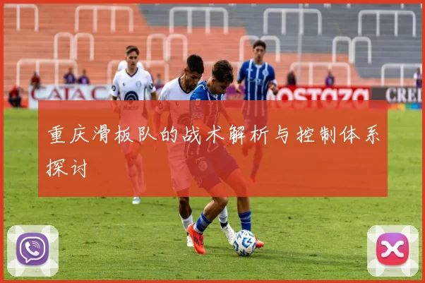重庆滑板队的战术解析与控制体系探讨