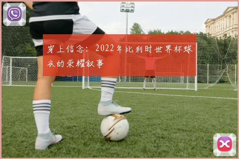 穿上信念：2022年比利时世界杯球衣的荣耀叙事
