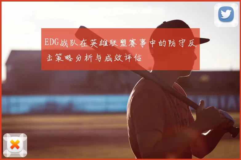 EDG战队在英雄联盟赛事中的防守反击策略分析与成效评估