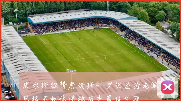 皮尔斯称赞詹姆斯41岁仍坚持老派风格不轮休堪称历史最佳生涯