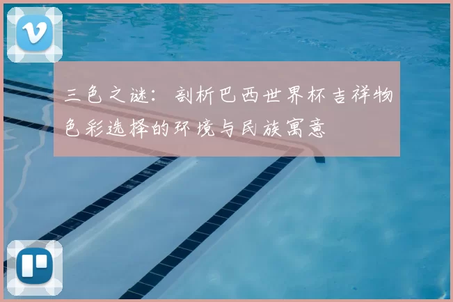 三色之谜:剖析巴西世界杯吉祥物色彩选择的环境与民族寓意