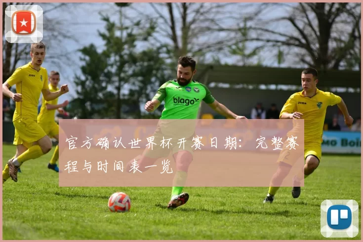官方确认世界杯开赛日期：完整赛程与时间表一览