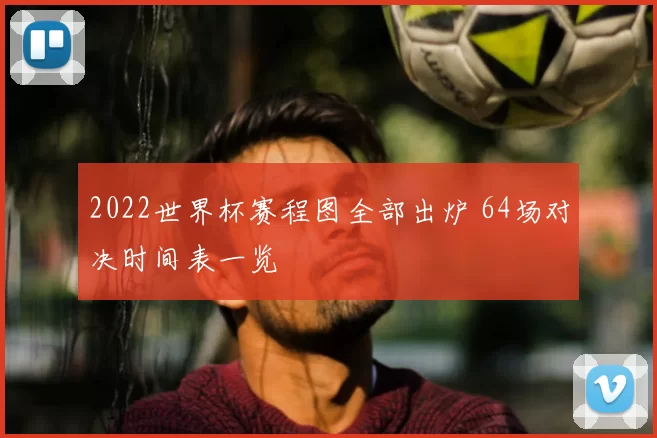 2022世界杯赛程图全部出炉 64场对决时间表一览