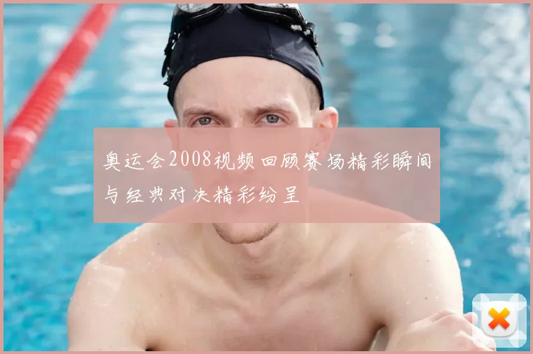 奥运会2008视频回顾赛场精彩瞬间与经典对决精彩纷呈