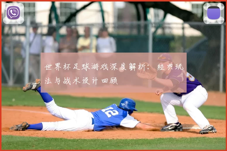 世界杯足球游戏深度解析：经典玩法与战术设计回顾