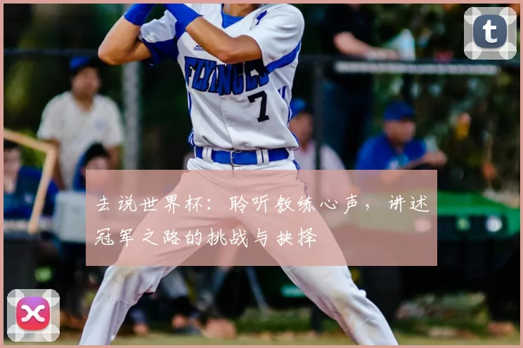 去说世界杯：聆听教练心声，讲述冠军之路的挑战与抉择