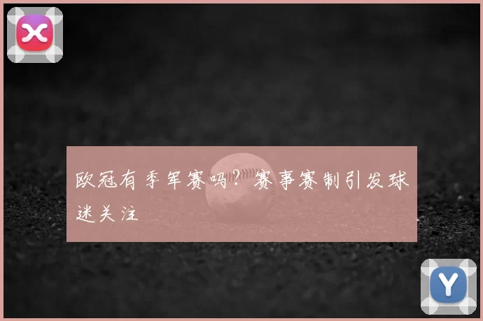 欧冠有季军赛吗？赛事赛制引发球迷关注