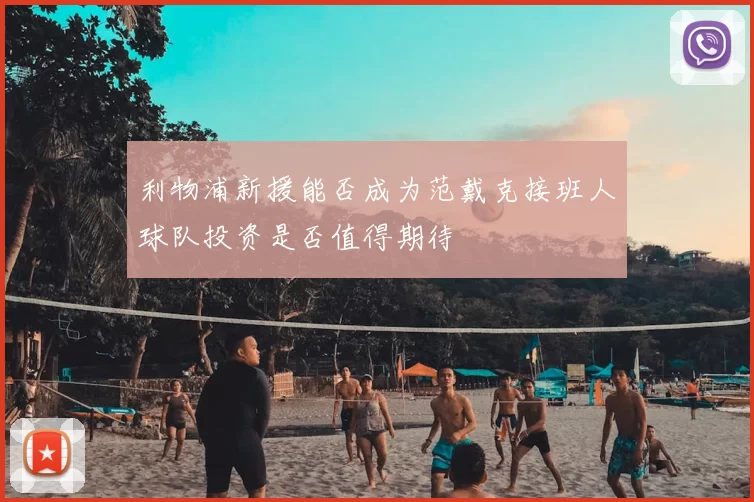 利物浦新援能否成为范戴克接班人球队投资是否值得期待