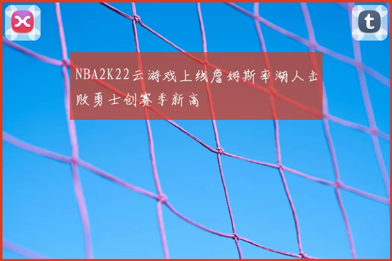 NBA2K22云游戏上线詹姆斯率湖人击败勇士创赛季新高
