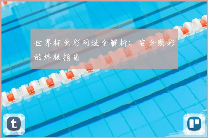 世界杯竞彩网址全解析：安全购彩的终极指南