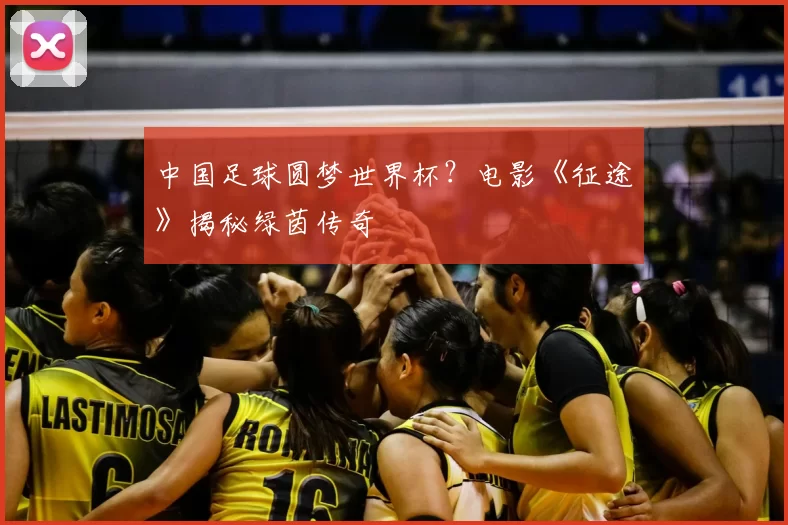 中国足球圆梦世界杯？电影《征途》揭秘绿茵传奇