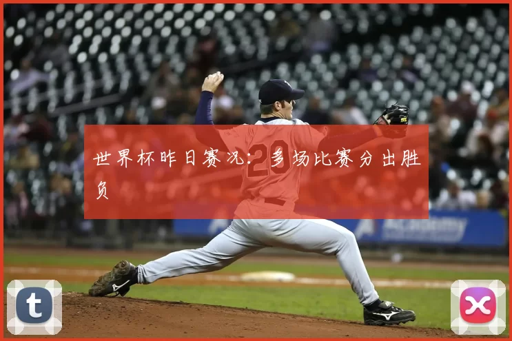 世界杯昨日赛况：多场比赛分出胜负