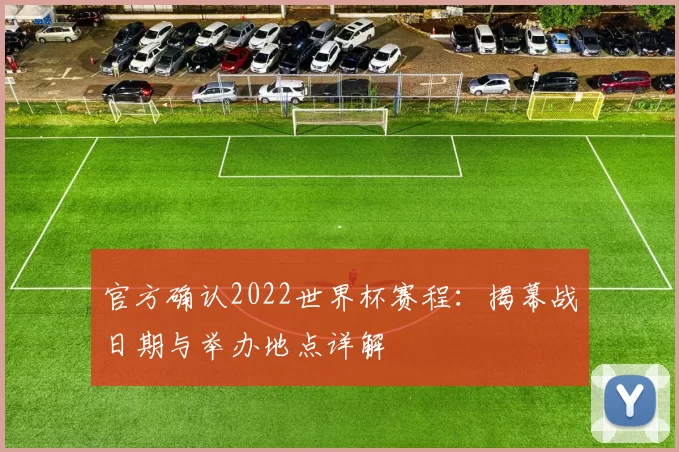 官方确认2022世界杯赛程：揭幕战日期与举办地点详解