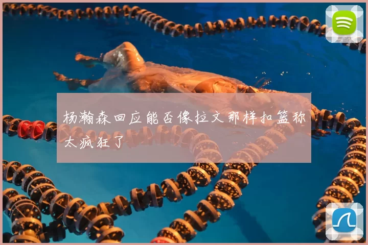 杨瀚森回应能否像拉文那样扣篮称太疯狂了