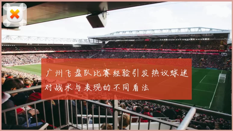 广州飞盘队比赛经验引发热议球迷对战术与表现的不同看法