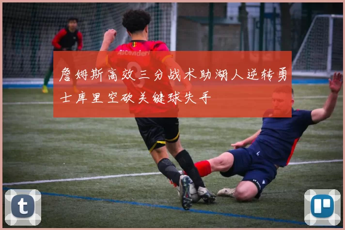 詹姆斯高效三分战术助湖人逆转勇士库里空砍关键球失手