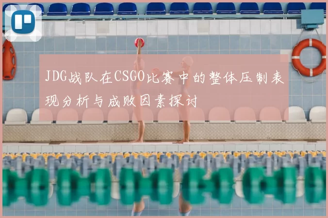 JDG战队在CSGO比赛中的整体压制表现分析与成败因素探讨
