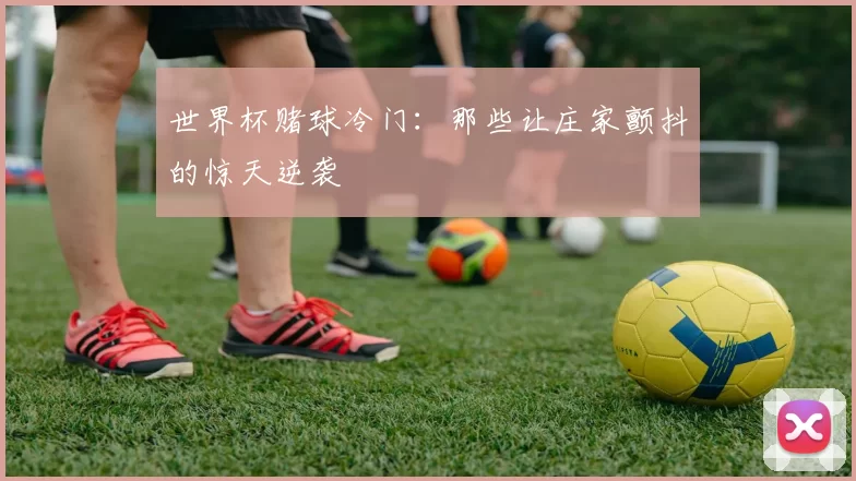 世界杯赌球冷门:那些让庄家颤抖的惊天逆袭