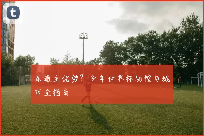 东道主优势？今年世界杯场馆与城市全指南