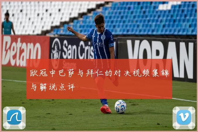 欧冠中巴萨与拜仁的对决视频集锦与解说点评