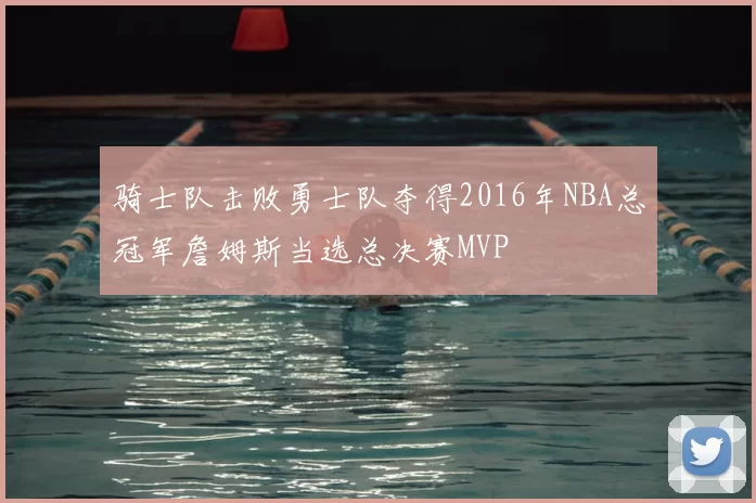 骑士队击败勇士队夺得2016年NBA总冠军詹姆斯当选总决赛MVP