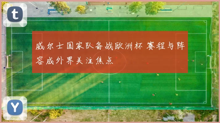 威尔士国家队备战欧洲杯 赛程与阵容成外界关注焦点