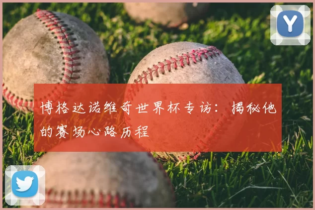 博格达诺维奇世界杯专访：揭秘他的赛场心路历程