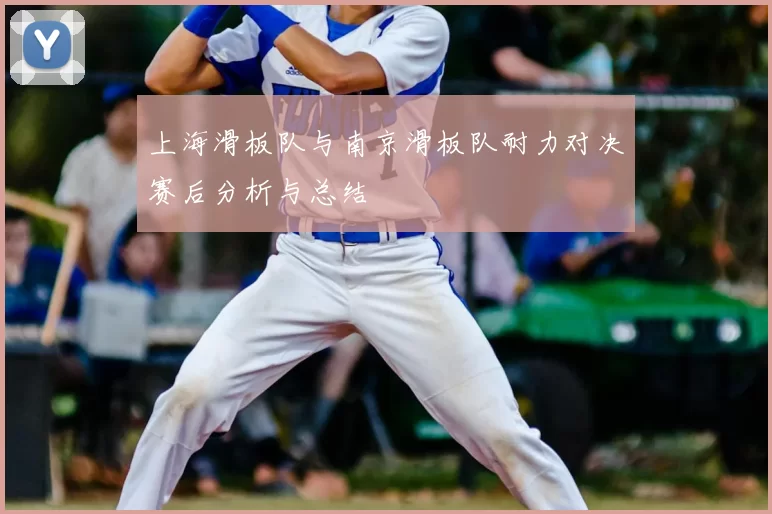 上海滑板队与南京滑板队耐力对决赛后分析与总结