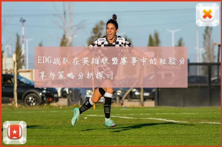 EDG战队在英雄联盟赛事中的经验分享与策略分析探讨