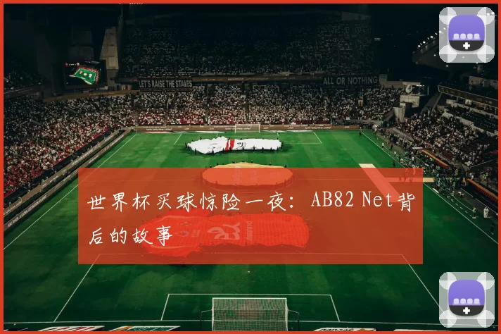 世界杯买球惊险一夜:AB82 Net背后的故事