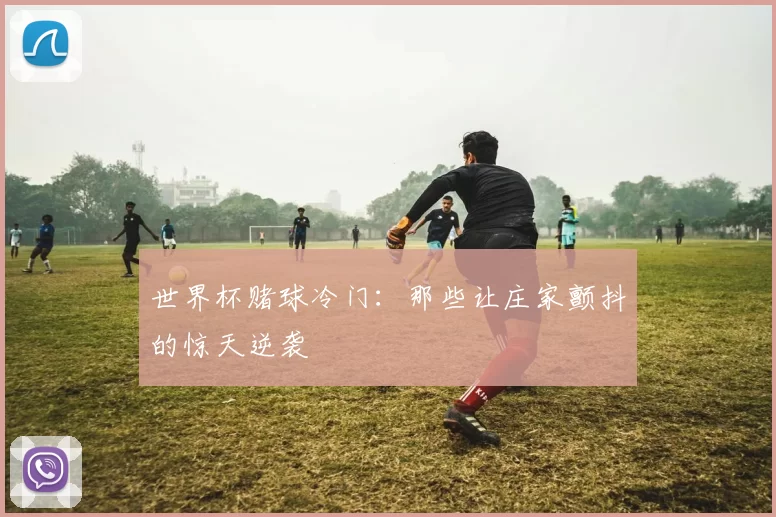 世界杯赌球冷门:那些让庄家颤抖的惊天逆袭