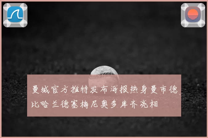 曼城官方推特发布海报热身曼市德比哈兰德塞梅尼奥多库齐亮相