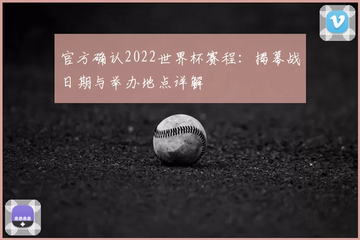 官方确认2022世界杯赛程：揭幕战日期与举办地点详解