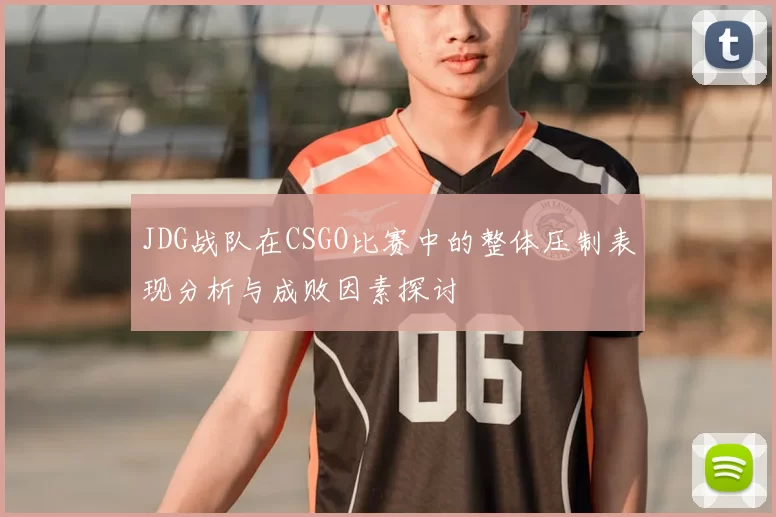 JDG战队在CSGO比赛中的整体压制表现分析与成败因素探讨