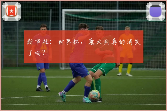 新华社：世界杯，意大利真的消失了吗？