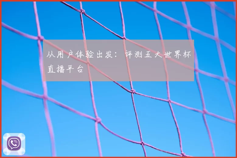 从用户体验出发：评测五大世界杯直播平台