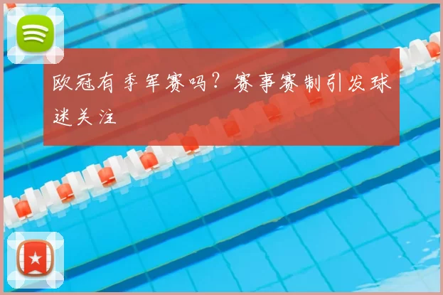 欧冠有季军赛吗？赛事赛制引发球迷关注