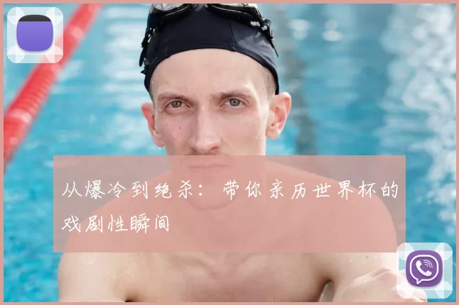 从爆冷到绝杀：带你亲历世界杯的戏剧性瞬间