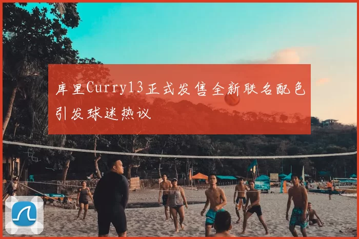 库里Curry13正式发售全新联名配色引发球迷热议
