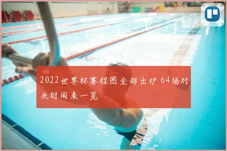 2022世界杯赛程图全部出炉 64场对决时间表一览