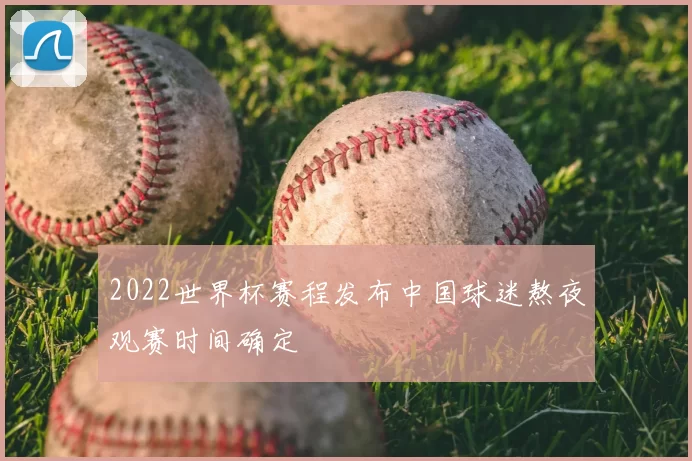 2022世界杯赛程发布中国球迷熬夜观赛时间确定