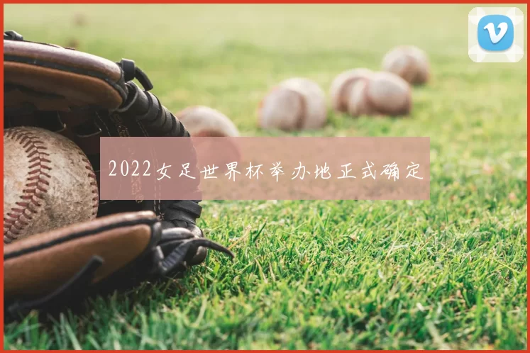2022女足世界杯举办地正式确定
