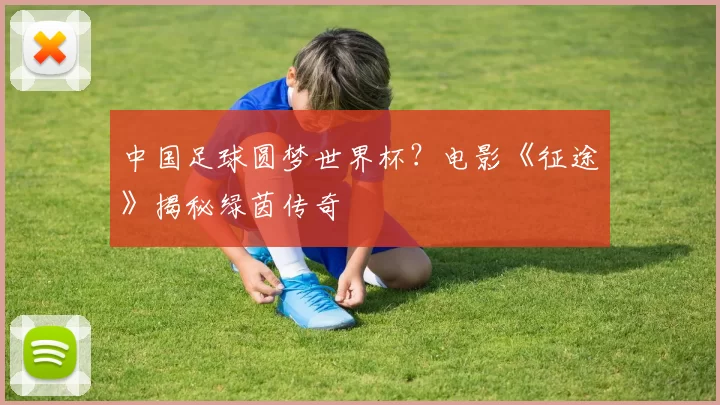 中国足球圆梦世界杯？电影《征途》揭秘绿茵传奇
