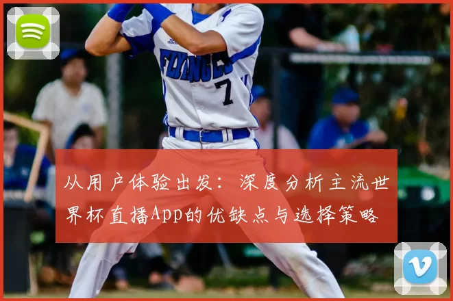 从用户体验出发：深度分析主流世界杯直播App的优缺点与选择策略
